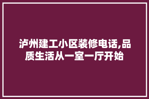 泸州建工小区装修电话,品质生活从一室一厅开始 建筑法规
