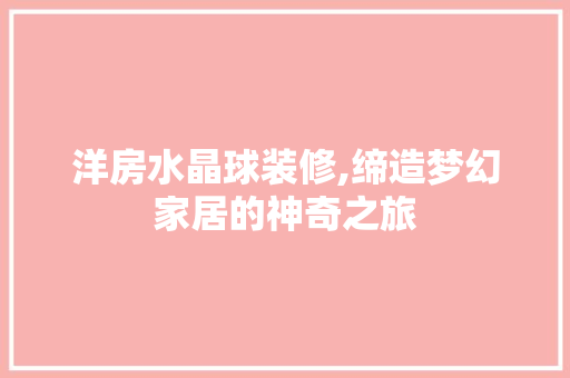 洋房水晶球装修,缔造梦幻家居的神奇之旅 施工管理