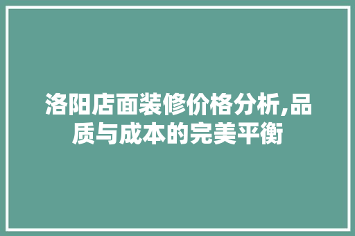 洛阳店面装修价格分析,品质与成本的完美平衡 材料设备