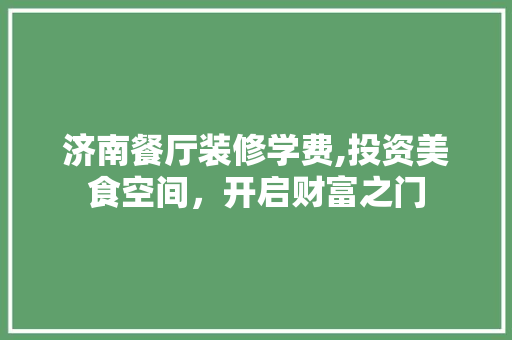 济南餐厅装修学费,投资美食空间，开启财富之门 施工技术