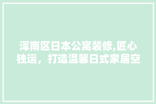 浑南区日本公寓装修,匠心独运，打造温馨日式家居空间 新型材料