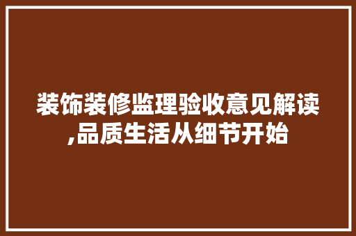 装饰装修监理验收意见解读,品质生活从细节开始 常用建材