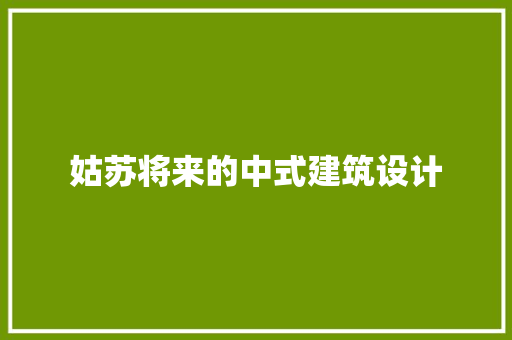姑苏将来的中式建筑设计 住宅建筑设计