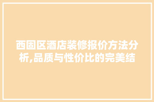西固区酒店装修报价方法分析,品质与性价比的完美结合 建筑设计