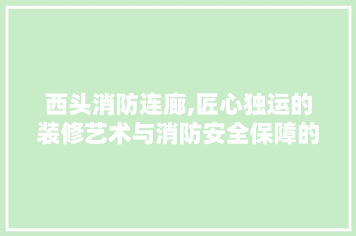 西头消防连廊,匠心独运的装修艺术与消防安全保障的完美融合 知识问答