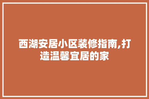 西湖安居小区装修指南,打造温馨宜居的家 公共建筑设计