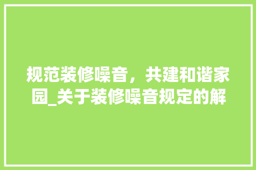 规范装修噪音，共建和谐家园_关于装修噪音规定的解读与思考 住宅建筑设计