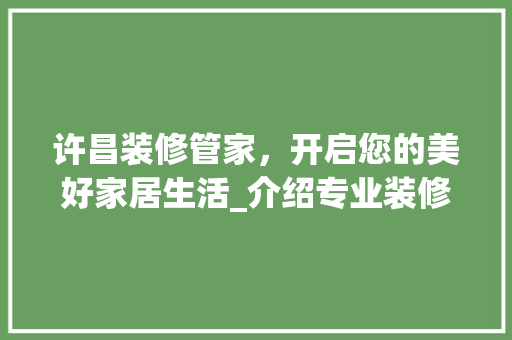 许昌装修管家，开启您的美好家居生活_介绍专业装修服务新风尚 建筑法规