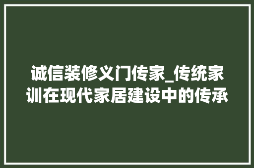 诚信装修义门传家_传统家训在现代家居建设中的传承与发展 生态建筑设计