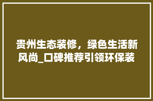 贵州生态装修，绿色生活新风尚_口碑推荐引领环保装修潮流 常用建材