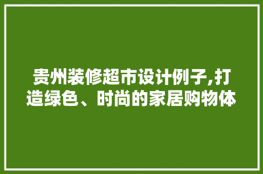 贵州装修超市设计例子,打造绿色、时尚的家居购物体验 常见问题
