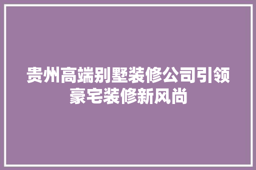 贵州高端别墅装修公司引领豪宅装修新风尚 新型材料