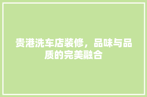 贵港洗车店装修，品味与品质的完美融合 常用建材