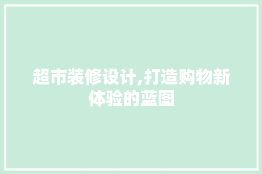 超市装修设计,打造购物新体验的蓝图 建筑法规