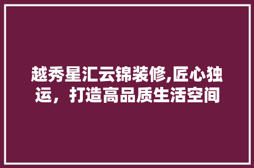 越秀星汇云锦装修,匠心独运，打造高品质生活空间 设计原则