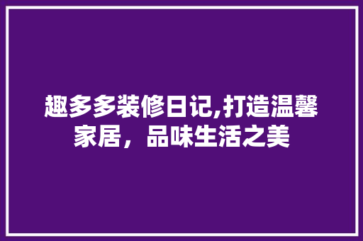 趣多多装修日记,打造温馨家居，品味生活之美 材料设备