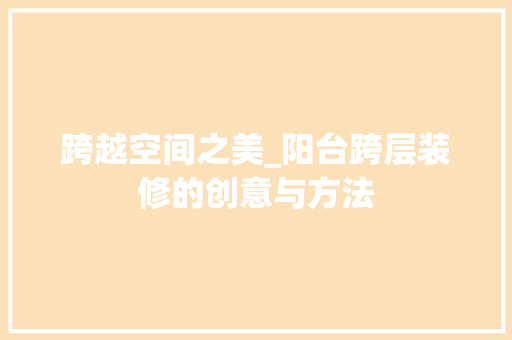 跨越空间之美_阳台跨层装修的创意与方法 工艺流程
