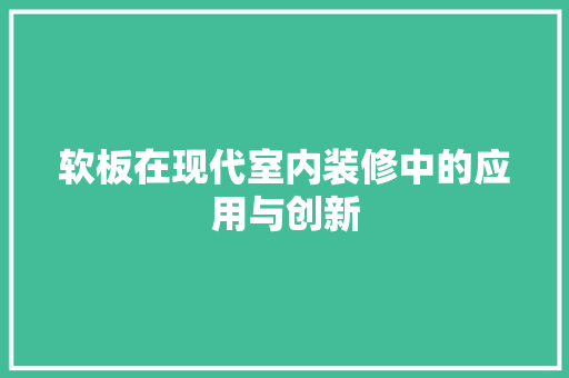 软板在现代室内装修中的应用与创新 材料设备
