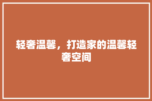 轻奢温馨，打造家的温馨轻奢空间 知识问答