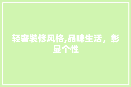 轻奢装修风格,品味生活，彰显个性 生态建筑设计
