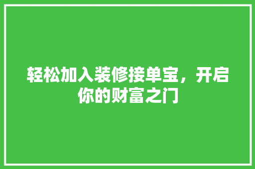 轻松加入装修接单宝，开启你的财富之门 施工技术