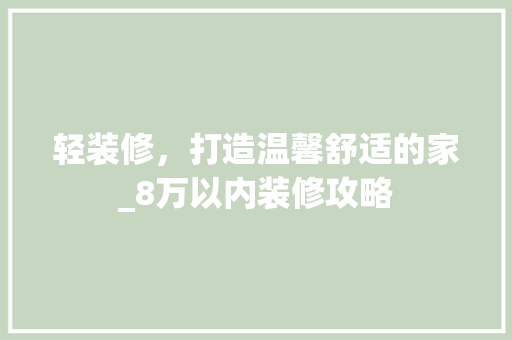 轻装修，打造温馨舒适的家_8万以内装修攻略 生态建筑设计