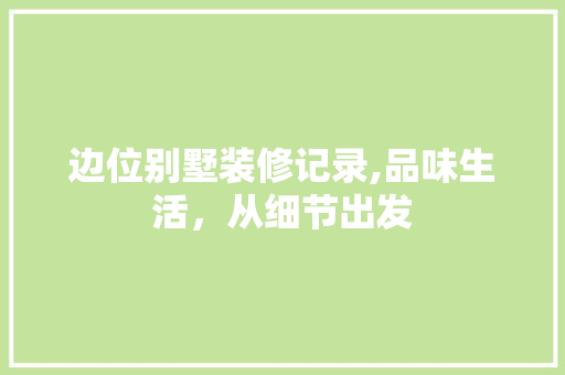 边位别墅装修记录,品味生活，从细节出发 设计原则