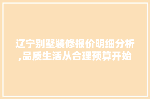 辽宁别墅装修报价明细分析,品质生活从合理预算开始 设计原则