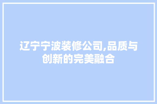 辽宁宁波装修公司,品质与创新的完美融合 新型材料