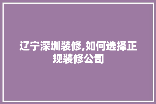 辽宁深圳装修,如何选择正规装修公司 新型材料