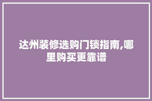 达州装修选购门锁指南,哪里购买更靠谱