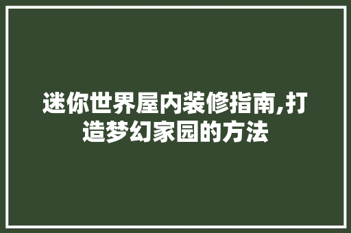 迷你世界屋内装修指南,打造梦幻家园的方法 施工技术