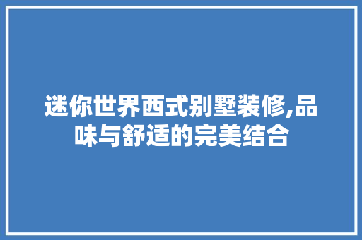 迷你世界西式别墅装修,品味与舒适的完美结合 工艺流程