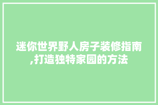 迷你世界野人房子装修指南,打造独特家园的方法 住宅建筑设计