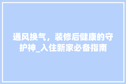 通风换气，装修后健康的守护神_入住新家必备指南 住宅建筑设计