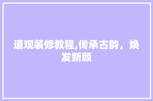 道观装修教程,传承古韵，焕发新颜 施工技术