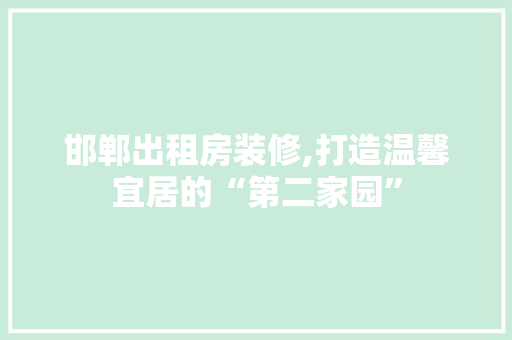 邯郸出租房装修,打造温馨宜居的“第二家园” 生态建筑设计
