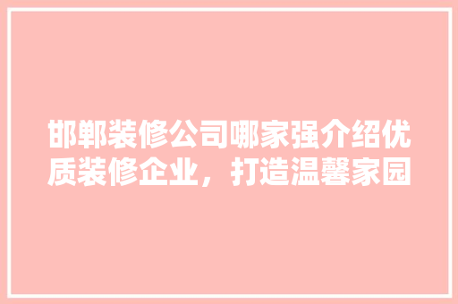 邯郸装修公司哪家强介绍优质装修企业，打造温馨家园 知识问答