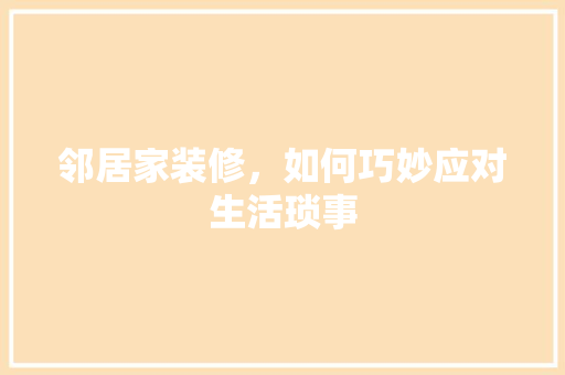邻居家装修，如何巧妙应对生活琐事 常用设备