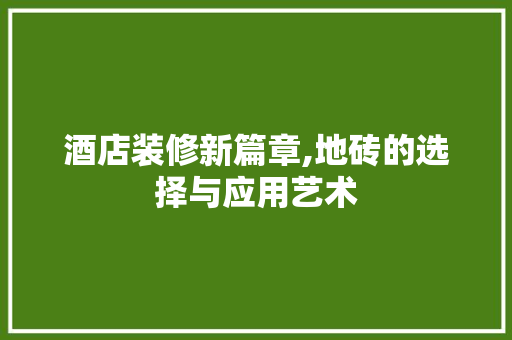 酒店装修新篇章,地砖的选择与应用艺术 住宅建筑设计