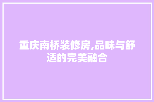 重庆南桥装修房,品味与舒适的完美融合 建筑设计