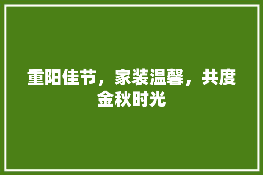重阳佳节，家装温馨，共度金秋时光 知识问答
