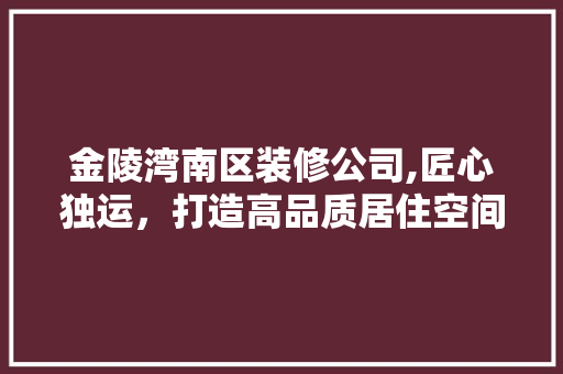 金陵湾南区装修公司,匠心独运，打造高品质居住空间 公共建筑设计