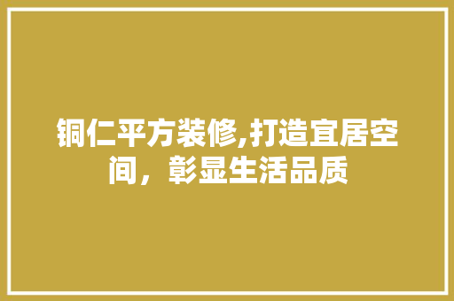 铜仁平方装修,打造宜居空间，彰显生活品质