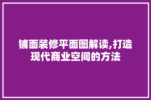 铺面装修平面图解读,打造现代商业空间的方法 生态建筑设计