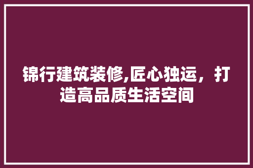 锦行建筑装修,匠心独运，打造高品质生活空间 施工管理