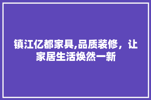 镇江亿都家具,品质装修，让家居生活焕然一新 常见问题