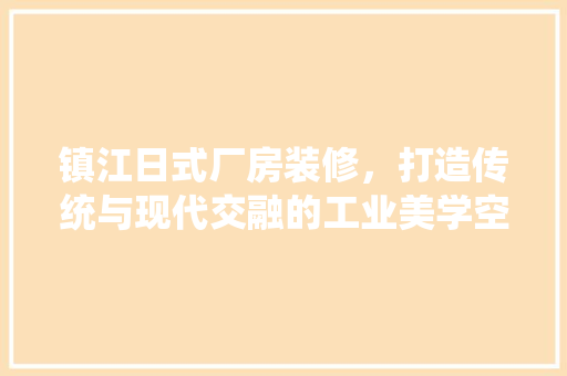 镇江日式厂房装修，打造传统与现代交融的工业美学空间 常用建材