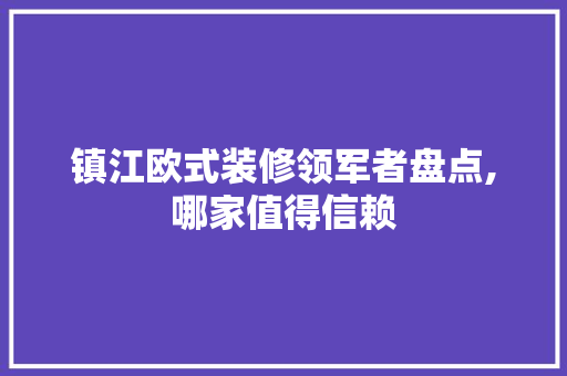 镇江欧式装修领军者盘点,哪家值得信赖 生态建筑设计