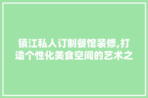 镇江私人订制餐馆装修,打造个性化美食空间的艺术之旅 住宅建筑设计